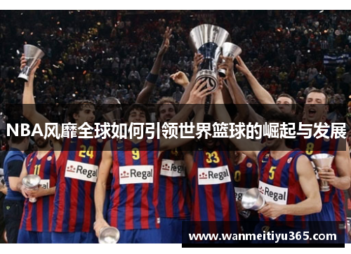 NBA风靡全球如何引领世界篮球的崛起与发展