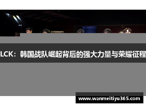 LCK：韩国战队崛起背后的强大力量与荣耀征程
