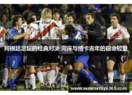 阿根廷足坛的经典对决 河床与博卡青年的宿命较量