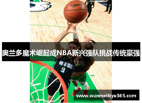 奥兰多魔术崛起成NBA新兴强队挑战传统豪强