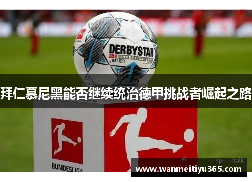 拜仁慕尼黑能否继续统治德甲挑战者崛起之路