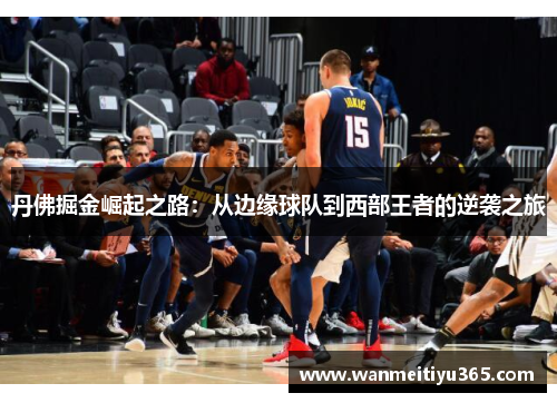 丹佛掘金崛起之路：从边缘球队到西部王者的逆袭之旅