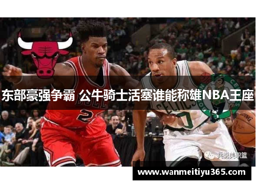 东部豪强争霸 公牛骑士活塞谁能称雄NBA王座