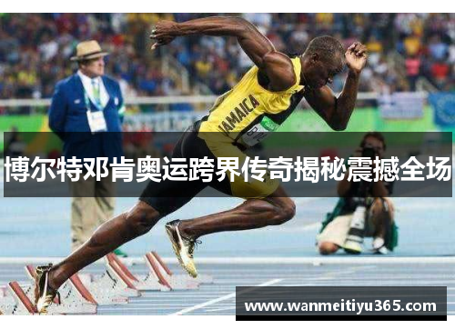 博尔特邓肯奥运跨界传奇揭秘震撼全场
