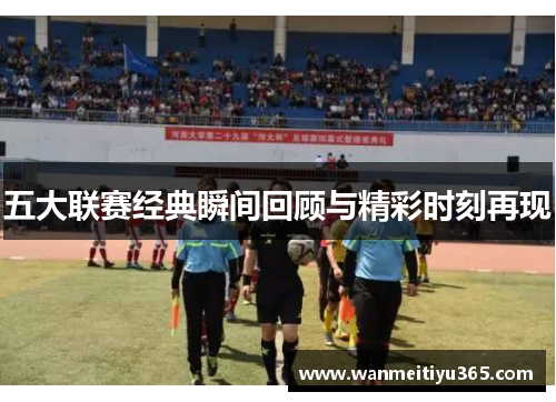 五大联赛经典瞬间回顾与精彩时刻再现