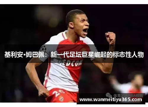 基利安·姆巴佩：新一代足坛巨星崛起的标志性人物
