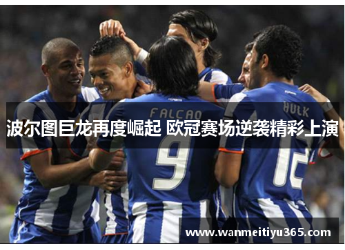 波尔图巨龙再度崛起 欧冠赛场逆袭精彩上演