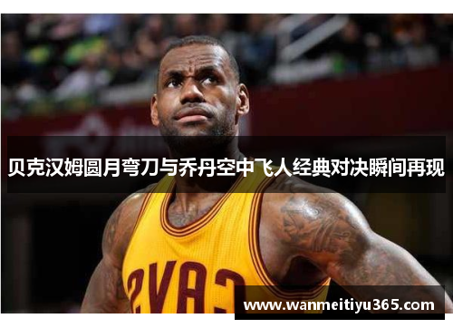 贝克汉姆圆月弯刀与乔丹空中飞人经典对决瞬间再现