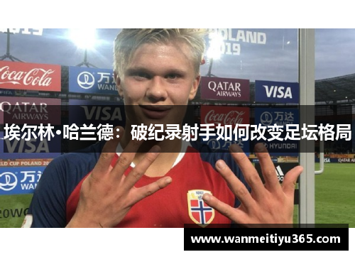 埃尔林·哈兰德：破纪录射手如何改变足坛格局