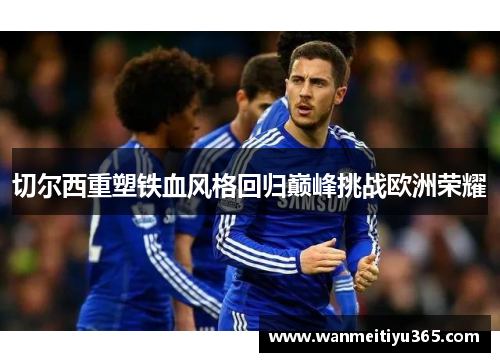 切尔西重塑铁血风格回归巅峰挑战欧洲荣耀