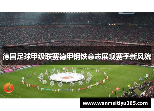 德国足球甲级联赛德甲钢铁意志展现赛季新风貌