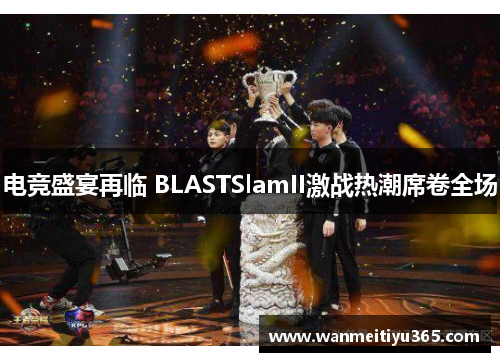 电竞盛宴再临 BLASTSlamII激战热潮席卷全场