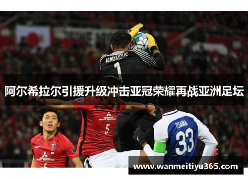 阿尔希拉尔引援升级冲击亚冠荣耀再战亚洲足坛