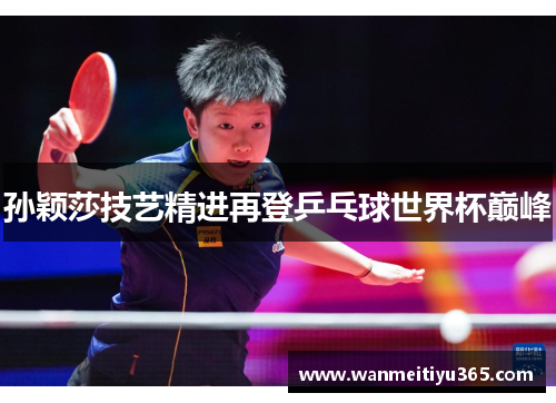 孙颖莎技艺精进再登乒乓球世界杯巅峰