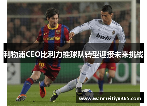 利物浦CEO比利力推球队转型迎接未来挑战
