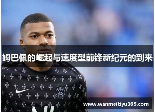姆巴佩的崛起与速度型前锋新纪元的到来
