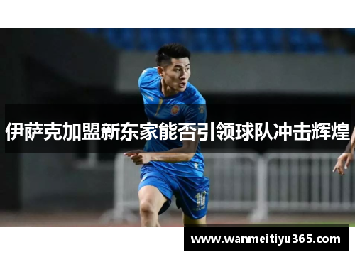 伊萨克加盟新东家能否引领球队冲击辉煌