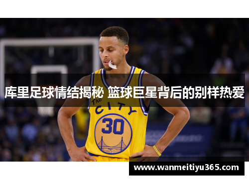 库里足球情结揭秘 篮球巨星背后的别样热爱