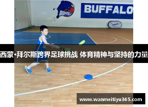 西蒙·拜尔斯跨界足球挑战 体育精神与坚持的力量