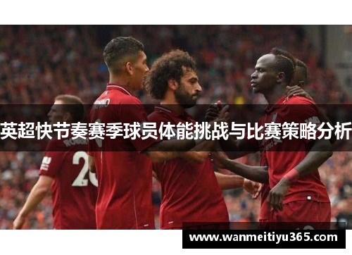 英超快节奏赛季球员体能挑战与比赛策略分析