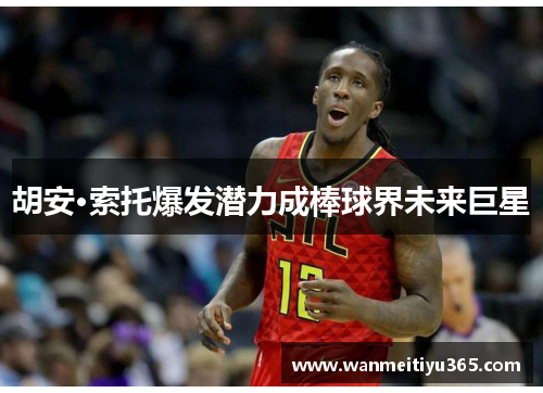 胡安·索托爆发潜力成棒球界未来巨星