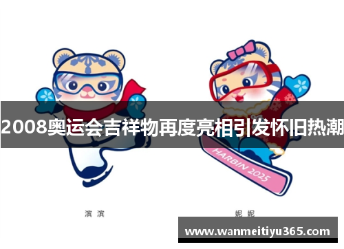 2008奥运会吉祥物再度亮相引发怀旧热潮