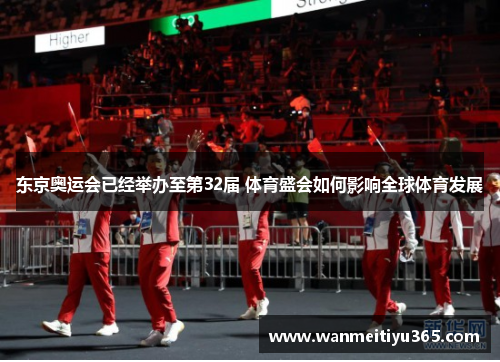 东京奥运会已经举办至第32届 体育盛会如何影响全球体育发展