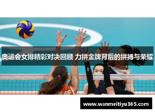 奥运会女排精彩对决回顾 力拼金牌背后的拼搏与荣耀