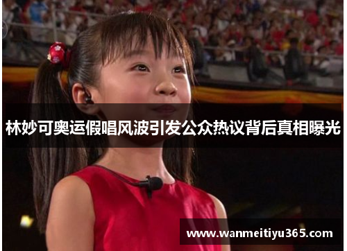 林妙可奥运假唱风波引发公众热议背后真相曝光
